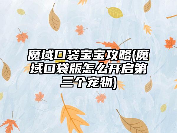 魔域口袋宝宝攻略(魔域口袋版怎么开启第三个宠物)
