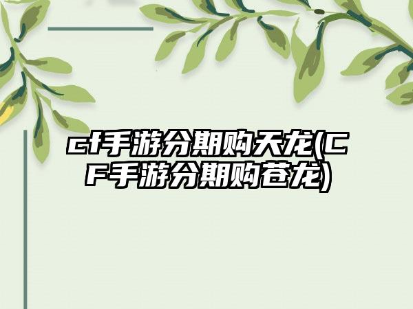 cf手游分期购天龙(CF手游分期购苍龙)