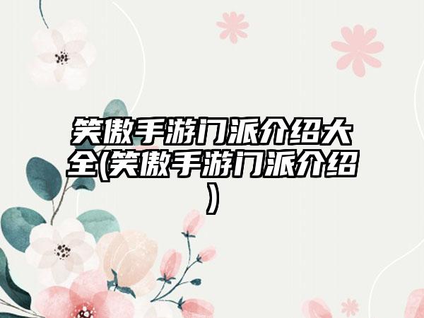 笑傲手游门派介绍大全(笑傲手游门派介绍)