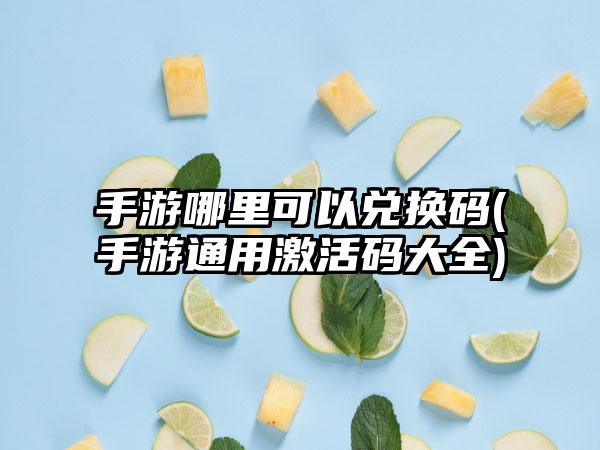 手游哪里可以兑换码(手游通用激活码大全)