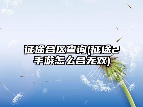 征途合区查询(征途2手游怎么合无双)