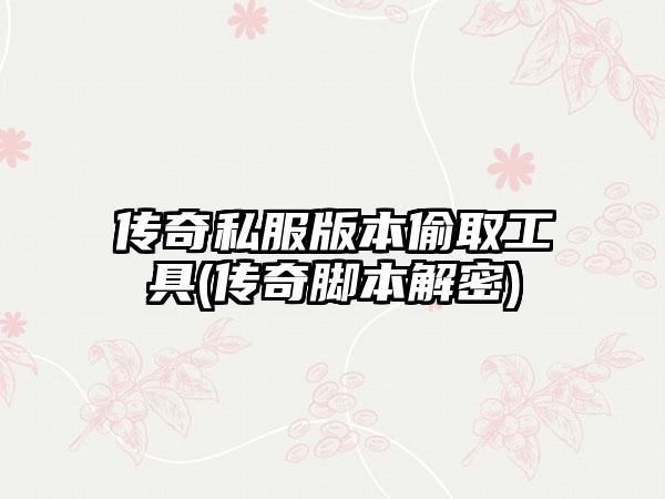 传奇私服版本偷取工具(传奇脚本解密)