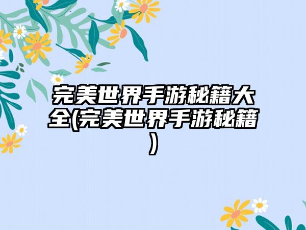 完美世界手游秘籍大全(完美世界手游秘籍)