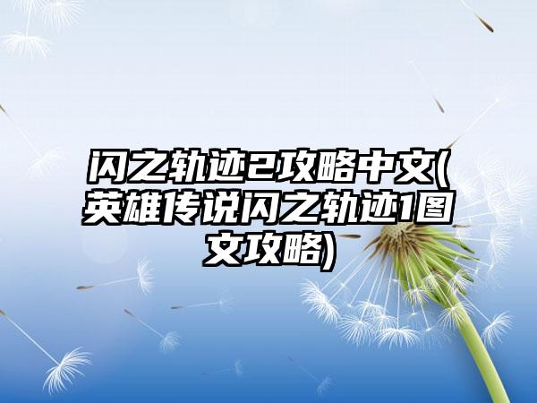 闪之轨迹2攻略中文(英雄传说闪之轨迹1图文攻略)