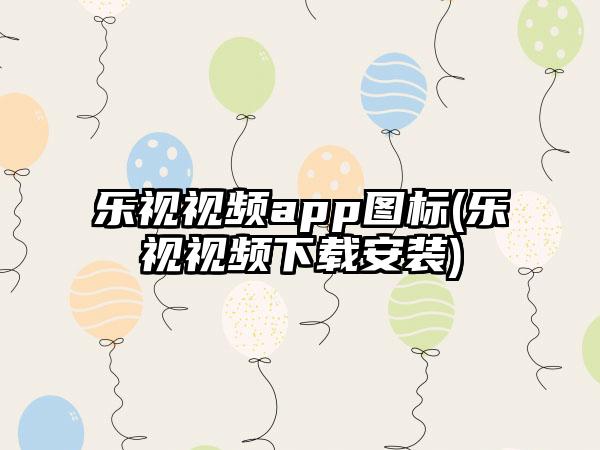 乐视视频app图标(乐视视频下载安装)