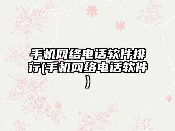 手机网络电话软件排行(手机网络电话软件)