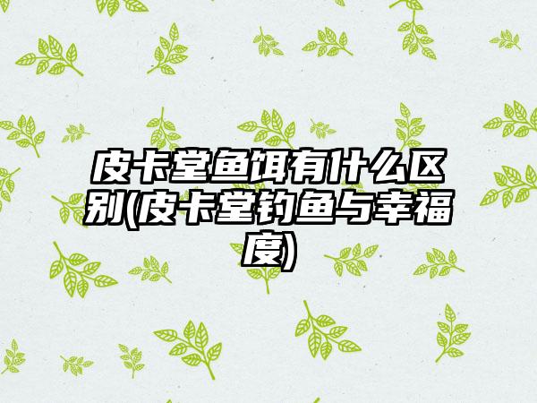 皮卡堂鱼饵有什么区别(皮卡堂钓鱼与幸福度)