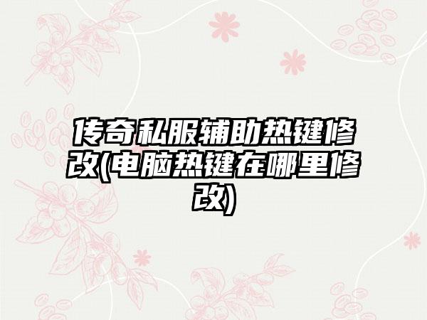 传奇私服辅助热键修改(电脑热键在哪里修改)