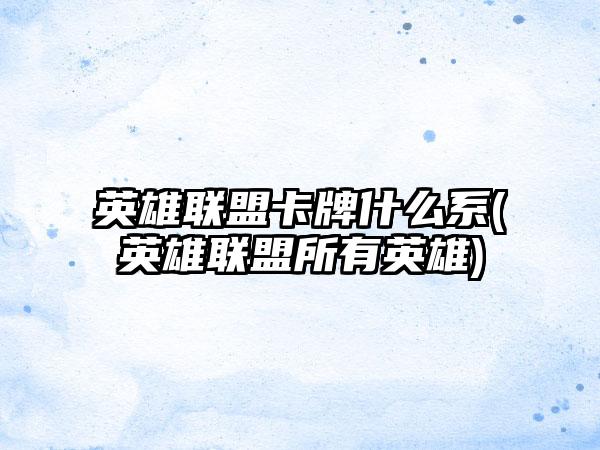 英雄联盟卡牌什么系(英雄联盟所有英雄)