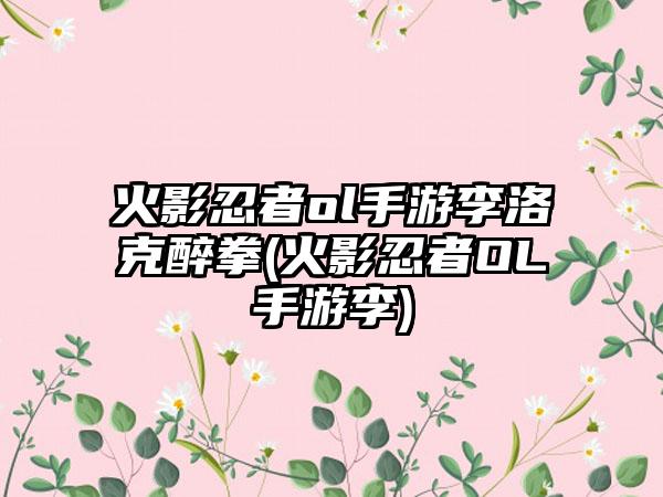 火影忍者ol手游李洛克醉拳(火影忍者OL手游李)