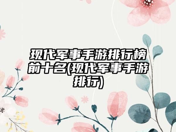 现代军事手游排行榜前十名(现代军事手游排行)