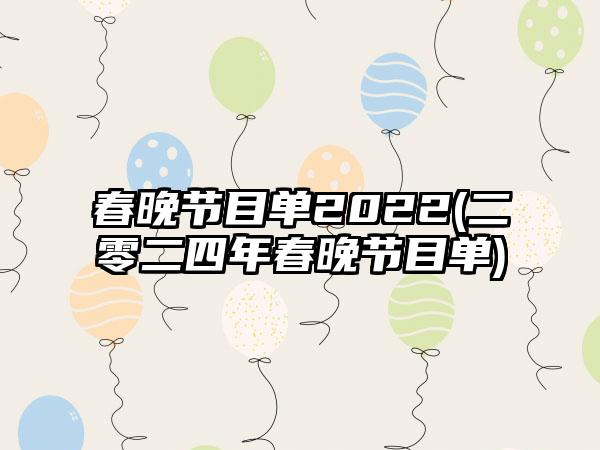 春晚节目单2022(二零二四年春晚节目单)