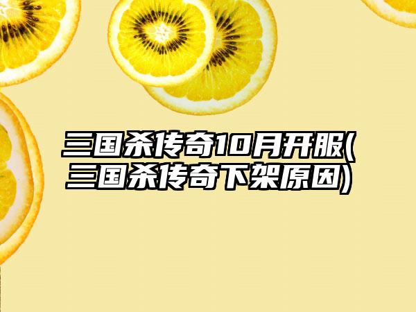 三国杀传奇10月开服(三国杀传奇下架原因)