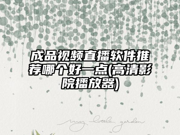 成品视频直播软件推荐哪个好一点(高清影院播放器)