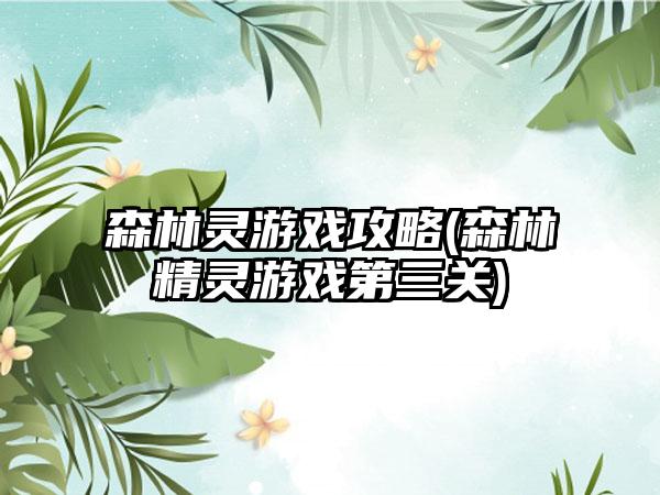 森林灵游戏攻略(森林精灵游戏第三关)