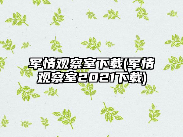 军情观察室下载(军情观察室2021下载)