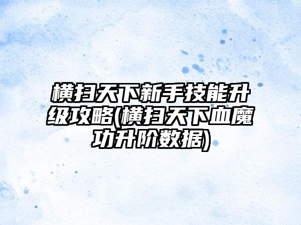 横扫天下新手技能升级攻略(横扫天下血魔功升阶数据)