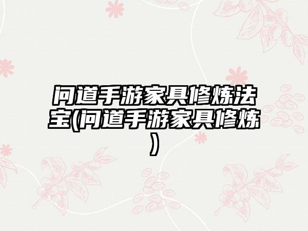 问道手游家具修炼法宝(问道手游家具修炼)