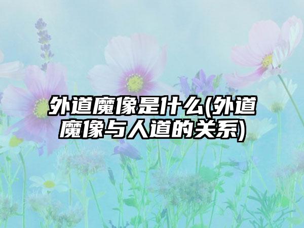 外道魔像是什么(外道魔像与人道的关系)