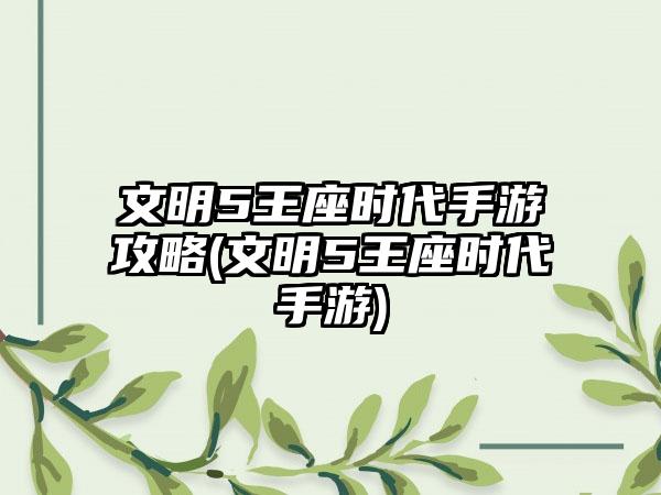 文明5王座时代手游攻略(文明5王座时代手游)