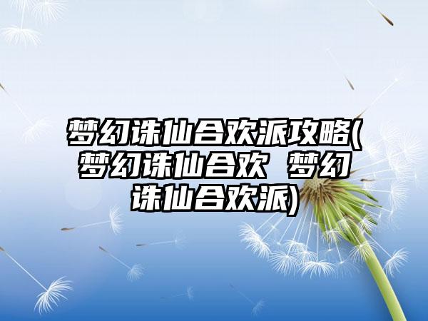 梦幻诛仙合欢派攻略(梦幻诛仙合欢 梦幻诛仙合欢派)