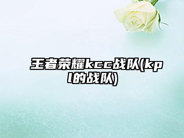 王者荣耀kcc战队(kpl的战队)
