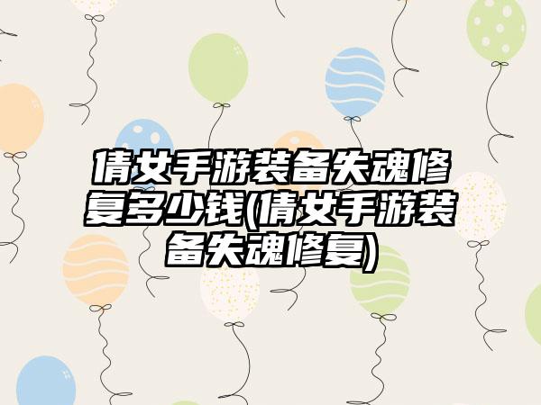倩女手游装备失魂修复多少钱(倩女手游装备失魂修复)