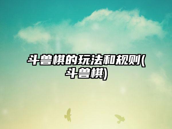 斗兽棋的玩法和规则(斗兽棋)