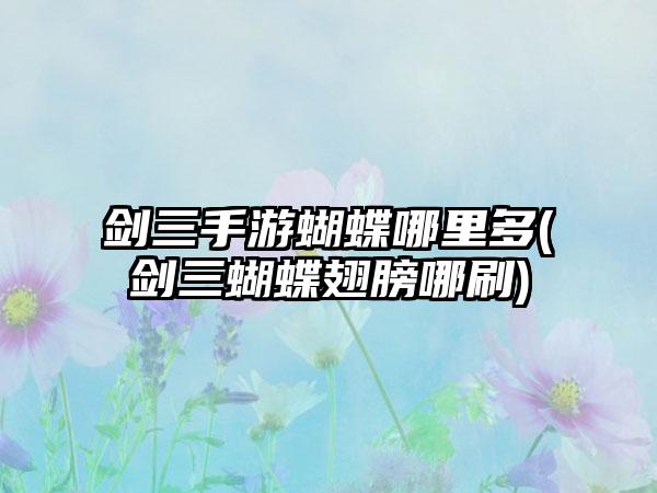 剑三手游蝴蝶哪里多(剑三蝴蝶翅膀哪刷)