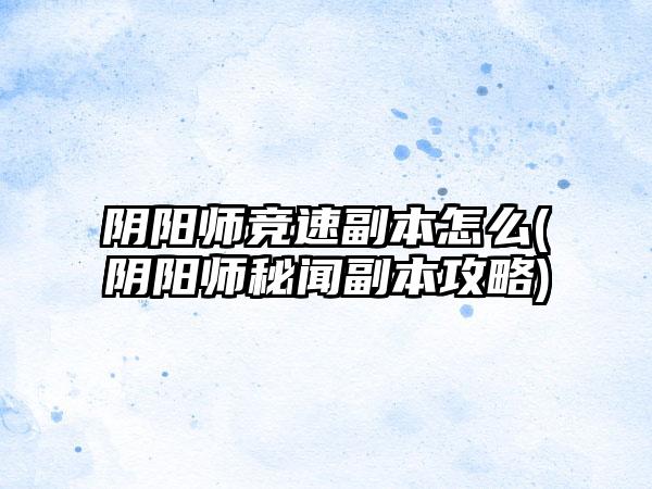 阴阳师竞速副本怎么(阴阳师秘闻副本攻略)