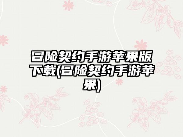 冒险契约手游苹果版下载(冒险契约手游苹果)