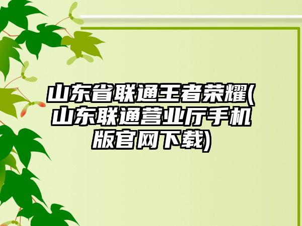 山东省联通王者荣耀(山东联通营业厅手机版官网下载)