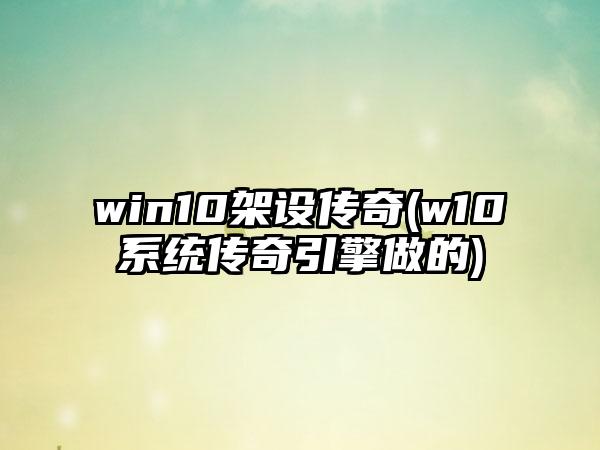 win10架设传奇(w10系统传奇引擎做的)