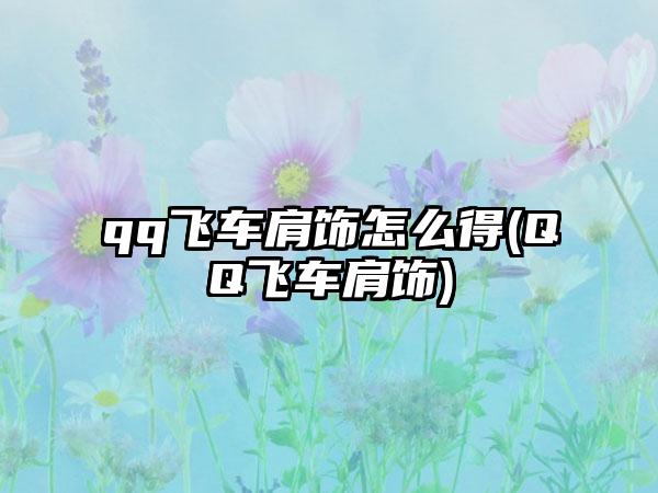 qq飞车肩饰怎么得(QQ飞车肩饰)