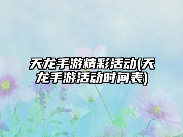 天龙手游精彩活动(天龙手游活动时间表)