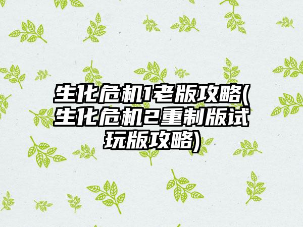 生化危机1老版攻略(生化危机2重制版试玩版攻略)