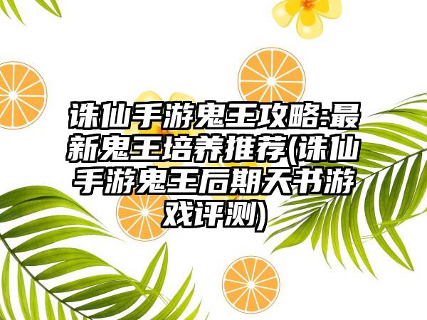 诛仙手游鬼王攻略:最新鬼王培养推荐(诛仙手游鬼王后期天书游戏评测)