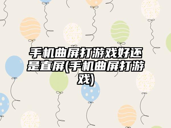 手机曲屏打游戏好还是直屏(手机曲屏打游戏)