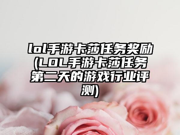 lol手游卡莎任务奖励(LOL手游卡莎任务第二天的游戏行业评测)