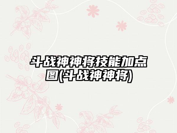 斗战神神将技能加点图(斗战神神将)