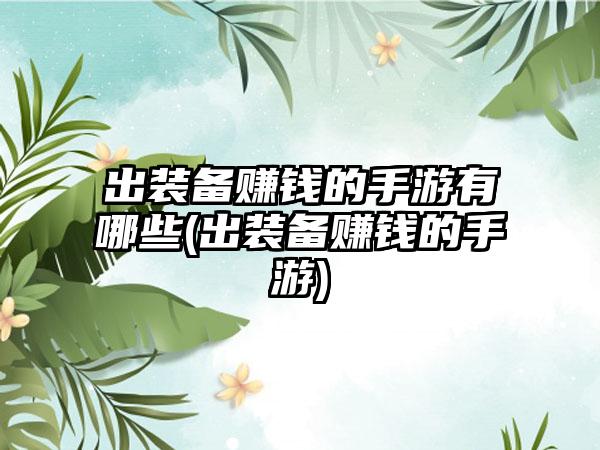 出装备赚钱的手游有哪些(出装备赚钱的手游)