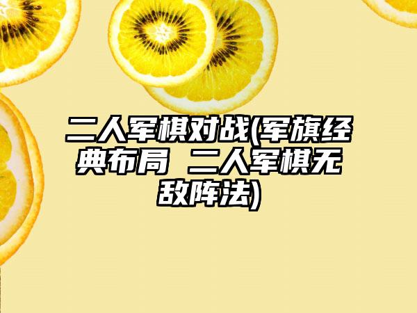二人军棋对战(军旗经典布局 二人军棋无敌阵法)