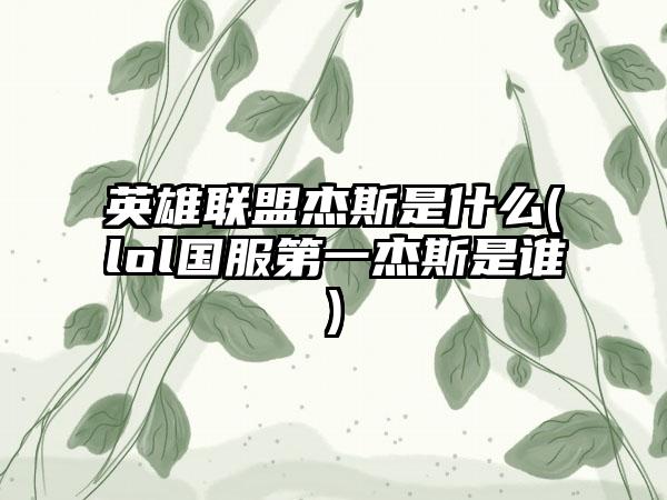 英雄联盟杰斯是什么(lol国服第一杰斯是谁)
