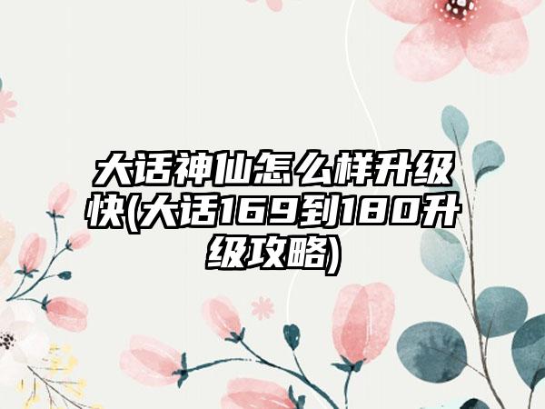 大话神仙怎么样升级快(大话169到180升级攻略)