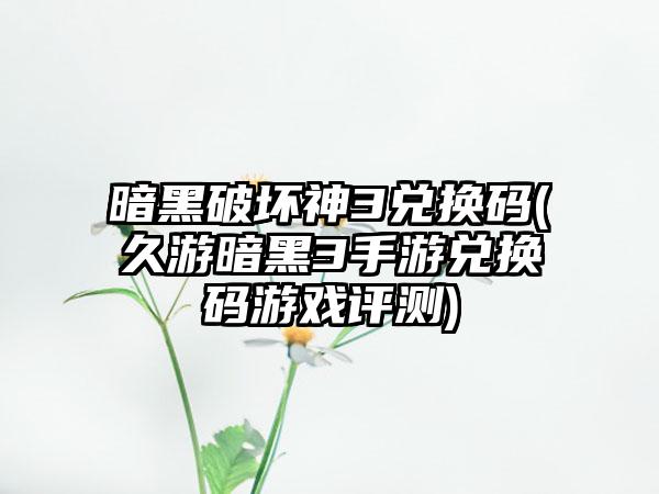 暗黑破坏神3兑换码(久游暗黑3手游兑换码游戏评测)