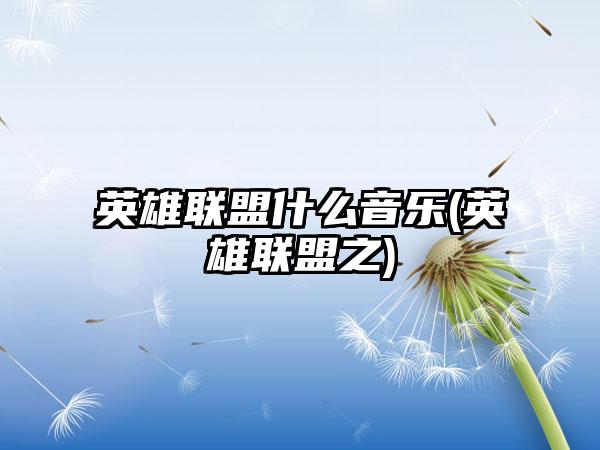 英雄联盟什么音乐(英雄联盟之)