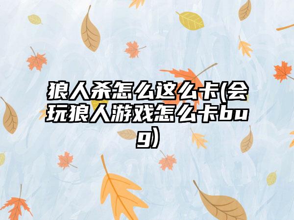 狼人杀怎么这么卡(会玩狼人游戏怎么卡bug)