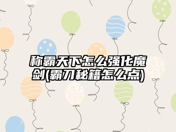 称霸天下怎么强化魔剑(霸刀秘籍怎么点)