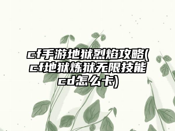 cf手游地狱烈焰攻略(cf地狱炼狱无限技能cd怎么卡)