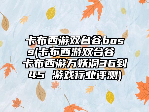 卡布西游双台谷boss(卡布西游双台谷 卡布西游万妖洞36到45 游戏行业评测)